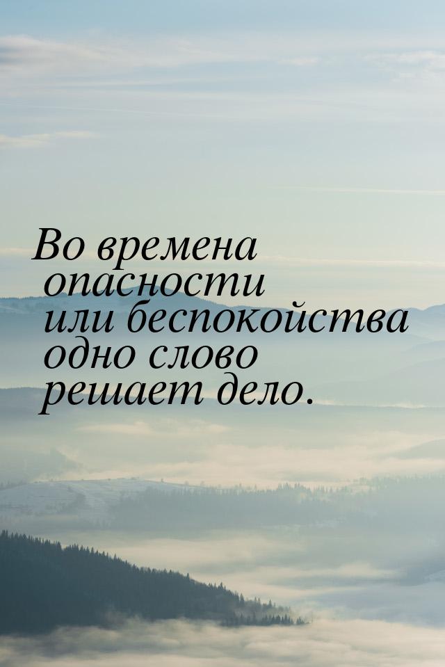 Во времена опасности или беспокойства одно слово решает дело.