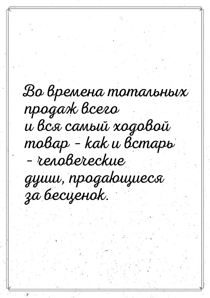 Во времена тотальных продаж всего и вся самый ходовой товар – как и встарь – человеческие 