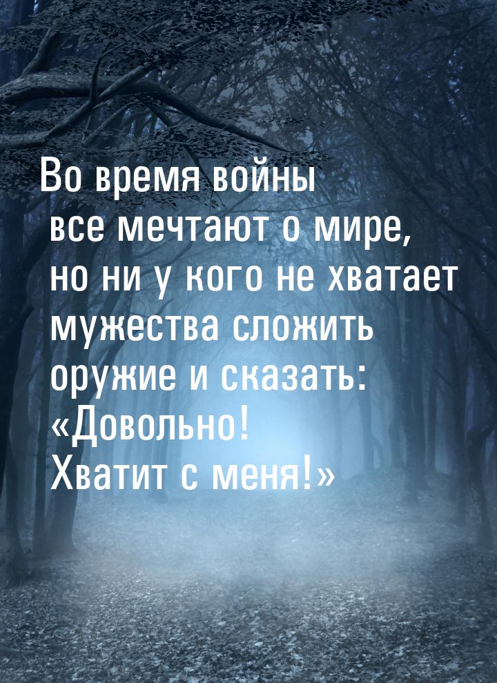 Во время войны все мечтают о мире, но ни у кого не хватает мужества сложить оружие и сказа