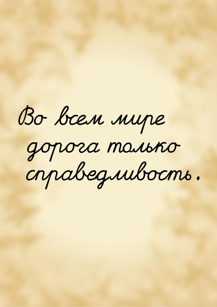 Во всем мире дорога только справедливость.