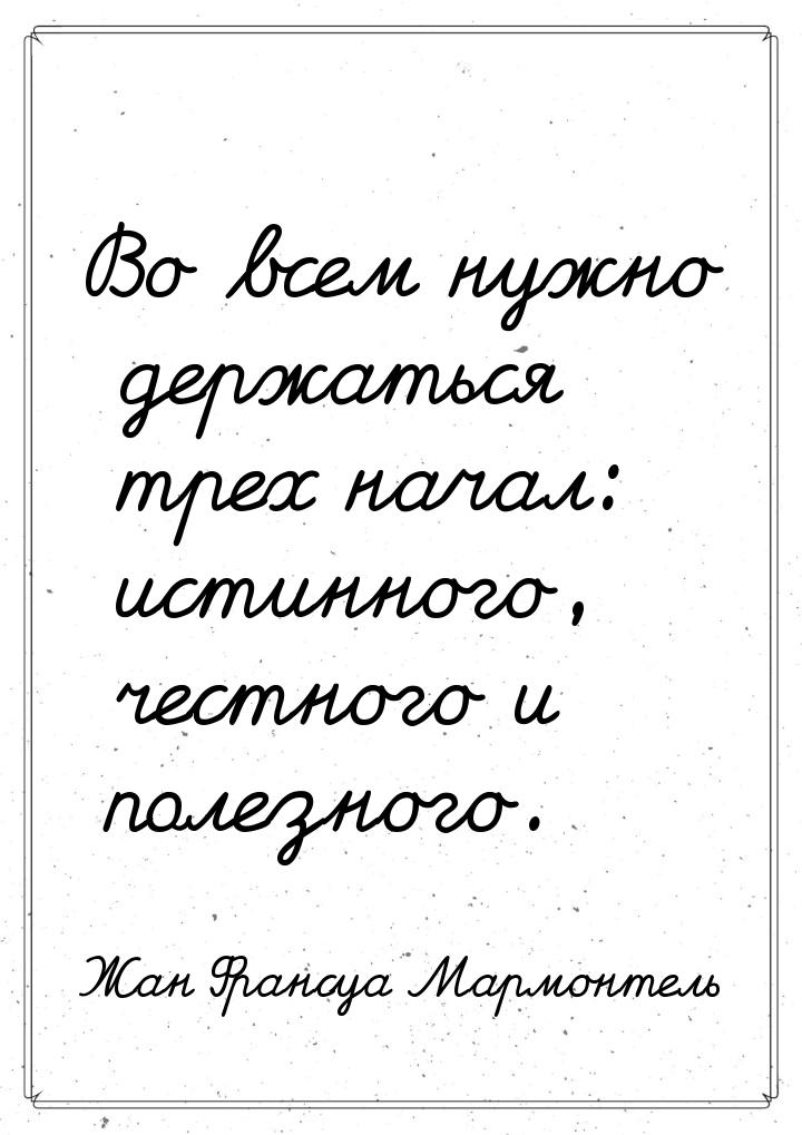 Во всем нужно держаться трех начал: истинного, честного и полезного.