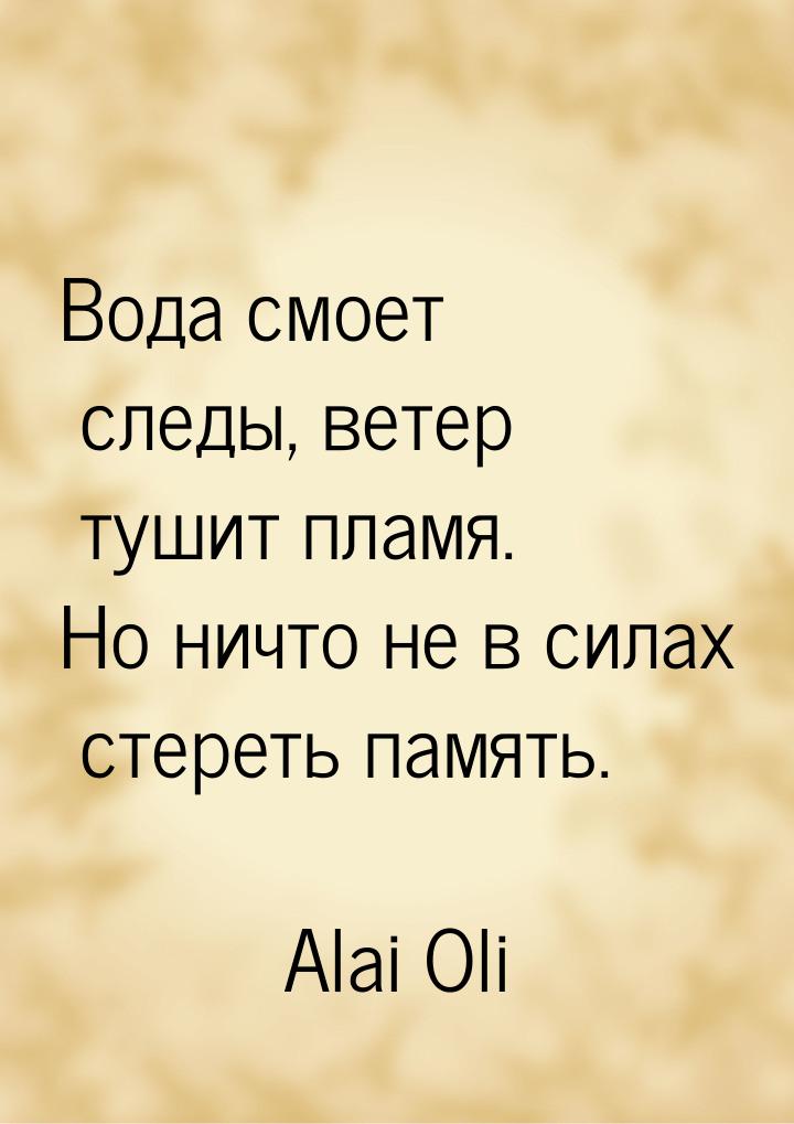 Вода смоет следы, ветер тушит пламя. Но ничто не в силах стереть память.