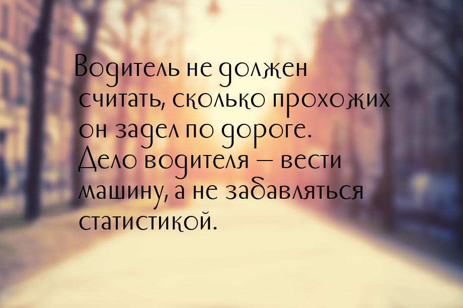 Водитель не должен считать, сколько прохожих он задел по дороге. Дело водителя — вести маш