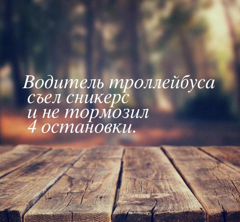 Водитель троллейбуса съел сникерс и не тормозил 4 остановки.