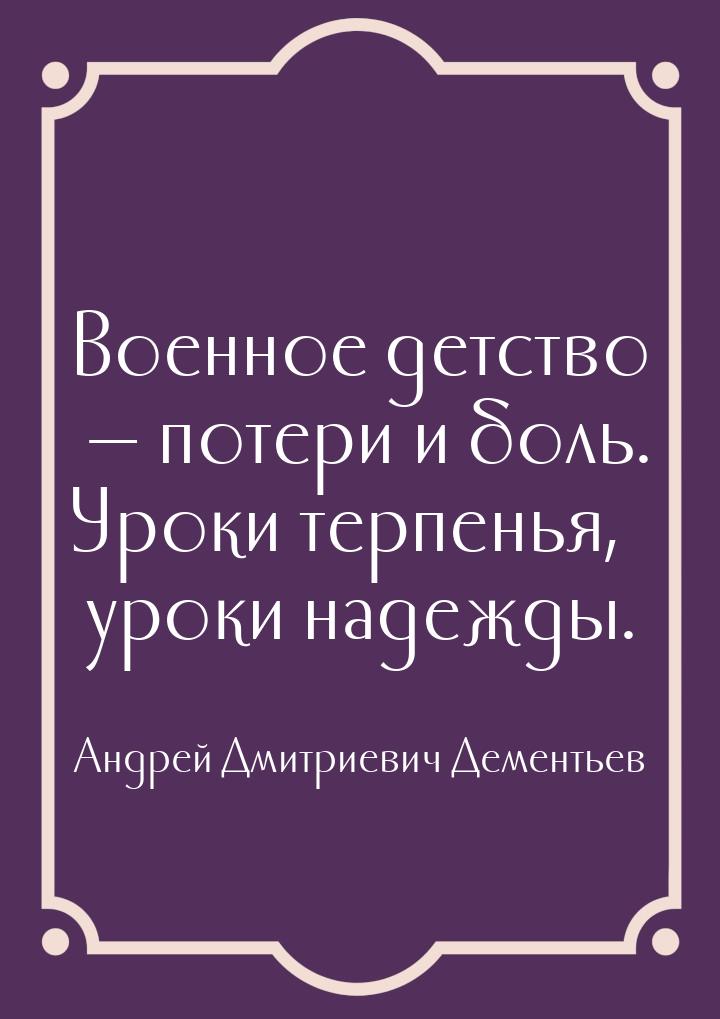 Военное детство  потери и боль. Уроки терпенья, уроки надежды.