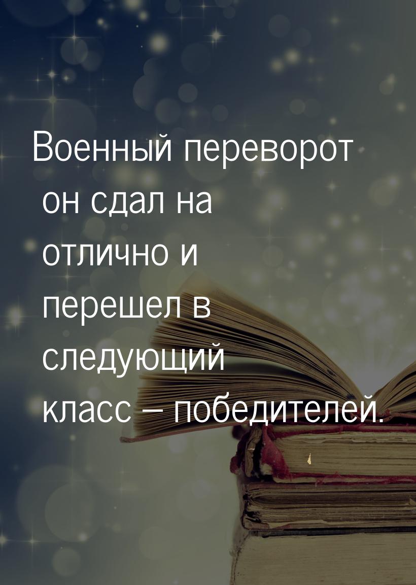 Военный переворот он сдал на отлично и перешел в следующий класс – победителей.