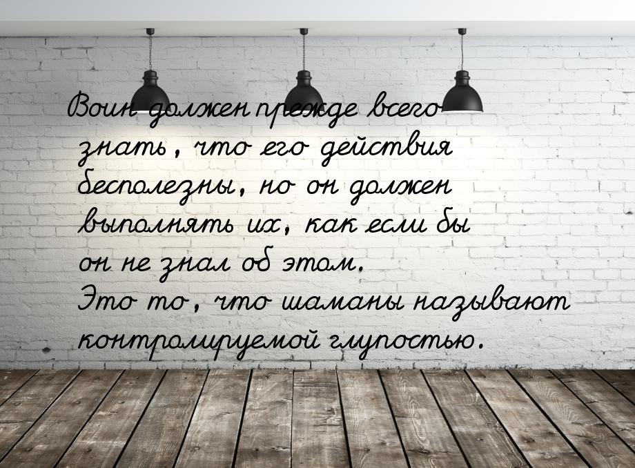 Воин должен прежде всего знать, что его действия бесполезны, но он должен выполнять их, ка