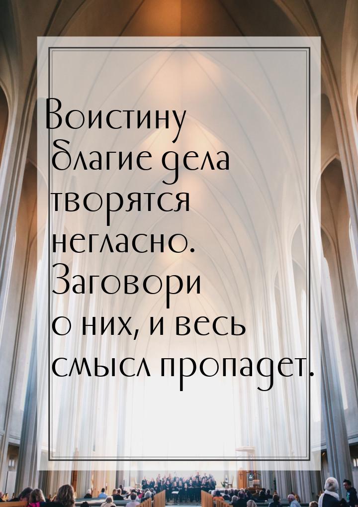 Воистину благие дела творятся негласно. Заговори о них, и весь смысл пропадет.