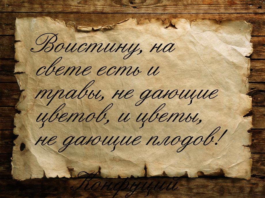 Воистину, на свете есть и травы, не дающие цветов, и цветы, не дающие плодов!