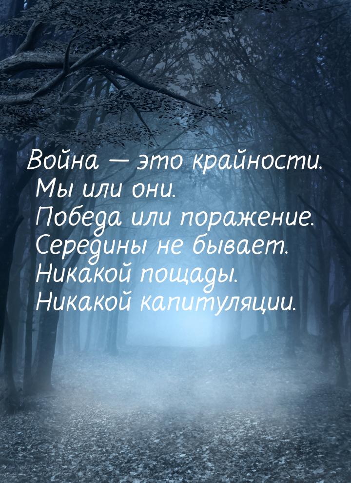 Война — это крайности. Мы или они. Победа или поражение. Середины не бывает. Никакой пощад