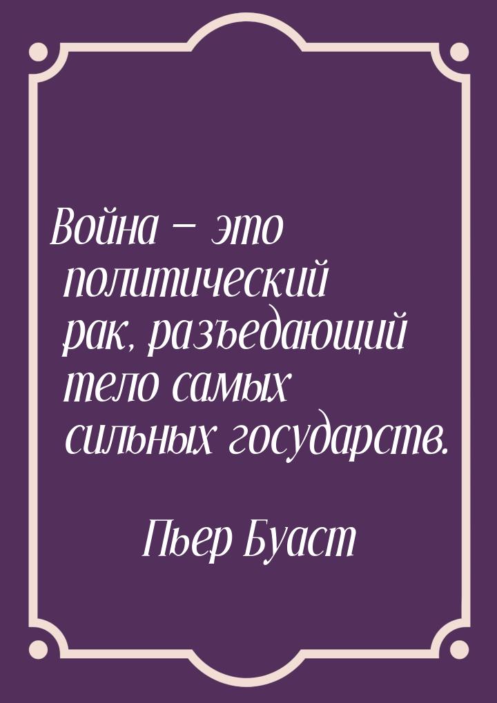 Война — это политический рак, разъедающий тело самых сильных государств.