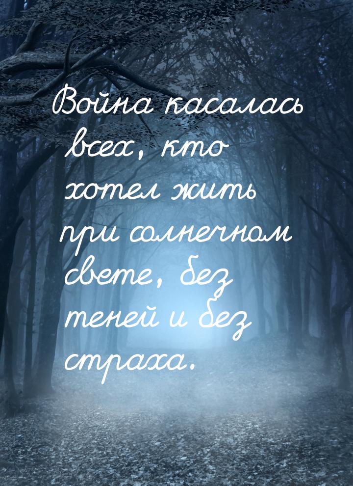 Война касалась всех, кто хотел жить при солнечном свете, без теней и без страха.