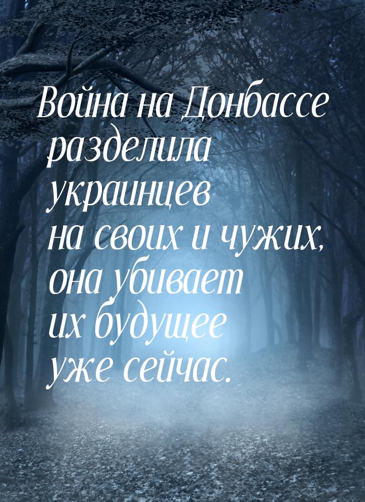 Война на Донбассе разделила украинцев на своих и чужих, она убивает их будущее уже сейчас.