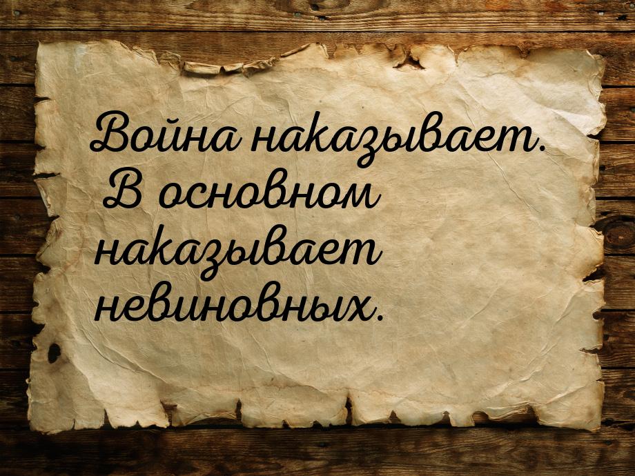 Война наказывает. В основном наказывает невиновных.