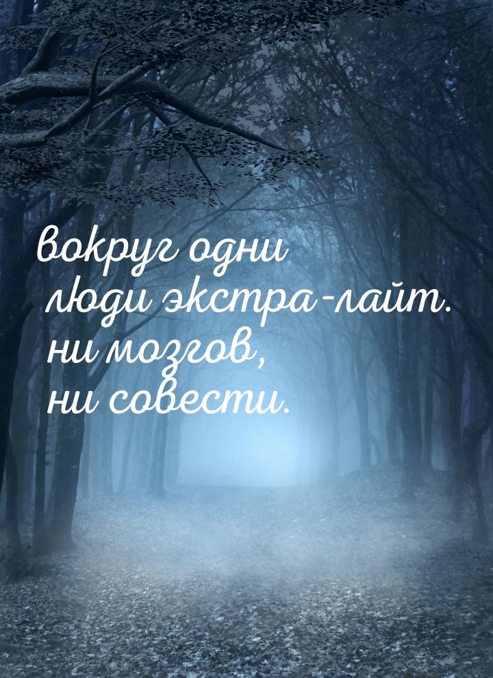 вокруг одни люди экстра-лайт. ни мозгов, ни совести.