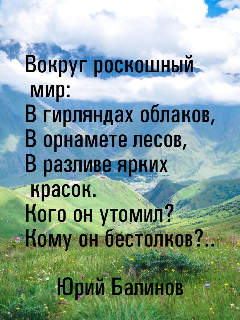 Вокруг роскошный мир: В гирляндах облаков, В орнамете лесов, В разливе ярких красок. Кого 