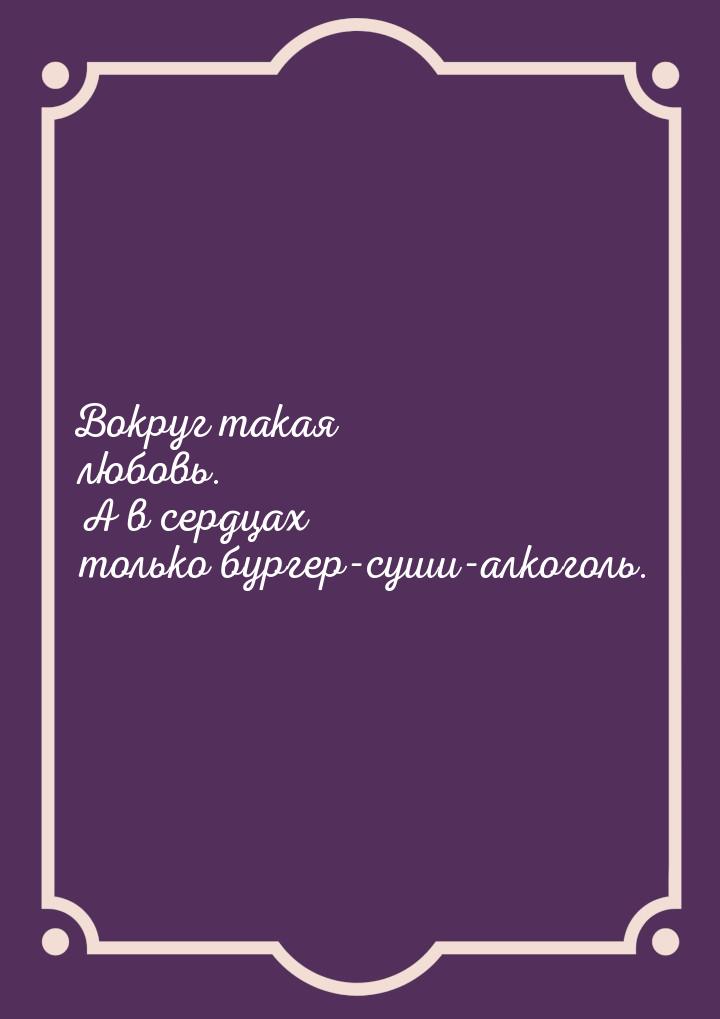 Вокруг такая любовь. А в сердцах только бургер-суши-алкоголь.