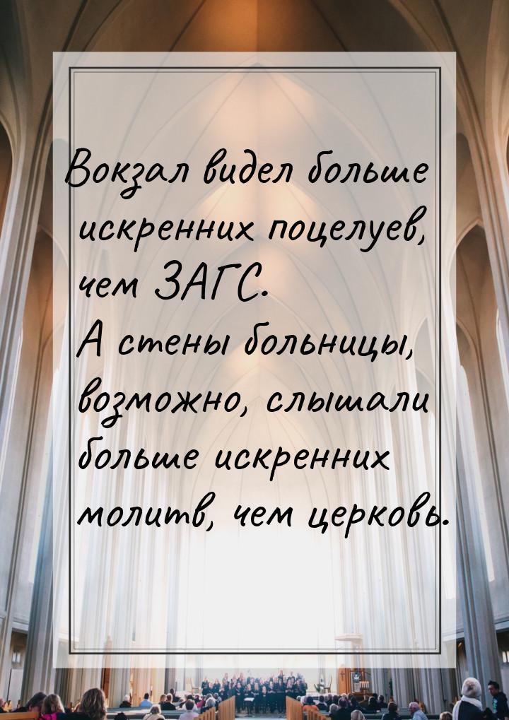 Вокзал видел больше искренних поцелуев, чем ЗАГС. А стены больницы, возможно, слышали боль