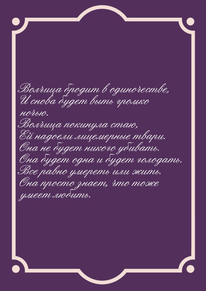 Волчица бродит в одиночестве, И снова будет выть громко ночью. Волчица покинула стаю, Ей н