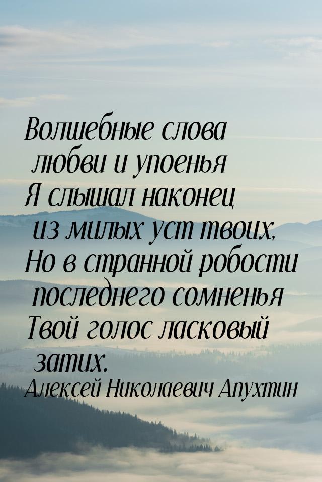 Волшебные слова любви и упоенья Я слышал наконец из милых уст твоих, Но в странной робости