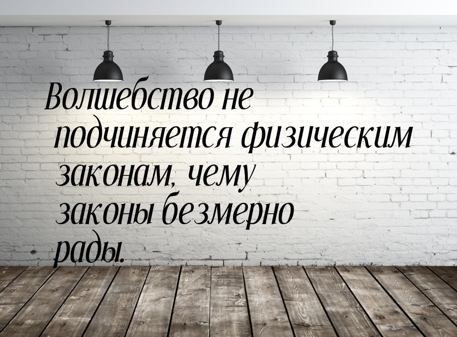 Волшебство не подчиняется физическим законам, чему законы безмерно рады.