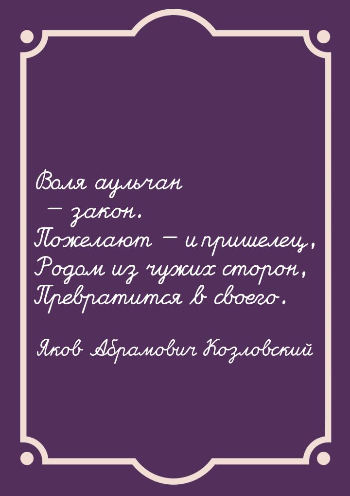 Воля аульчан  закон. Пожелают  и пришелец, Родом из чужих сторон, Превратитс