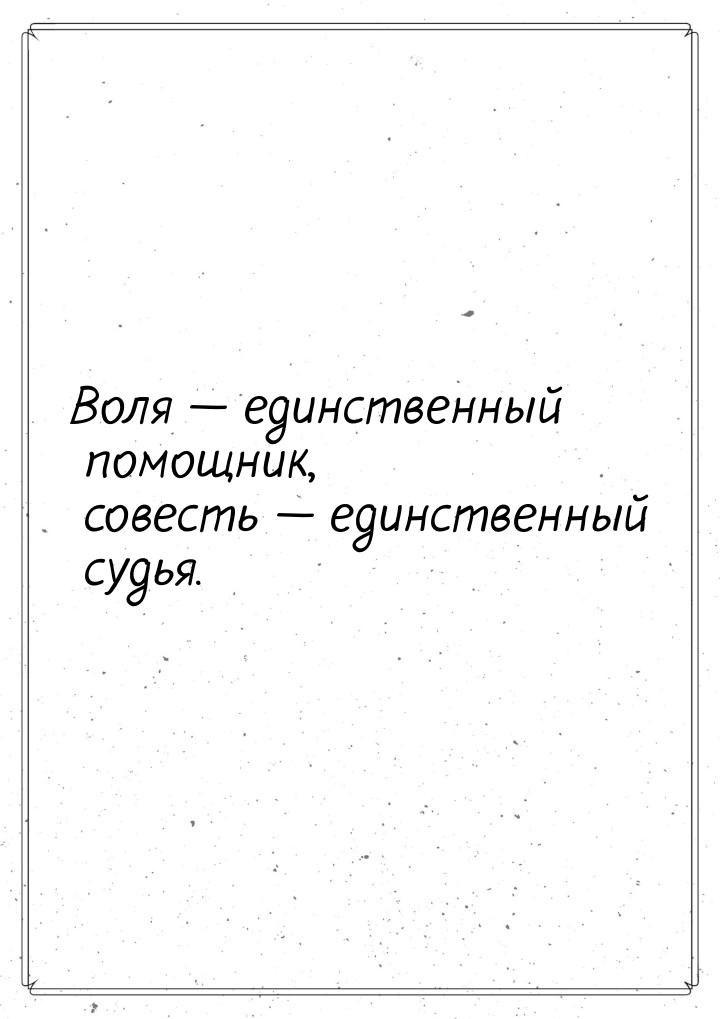 Воля  единственный помощник, совесть  единственный судья.