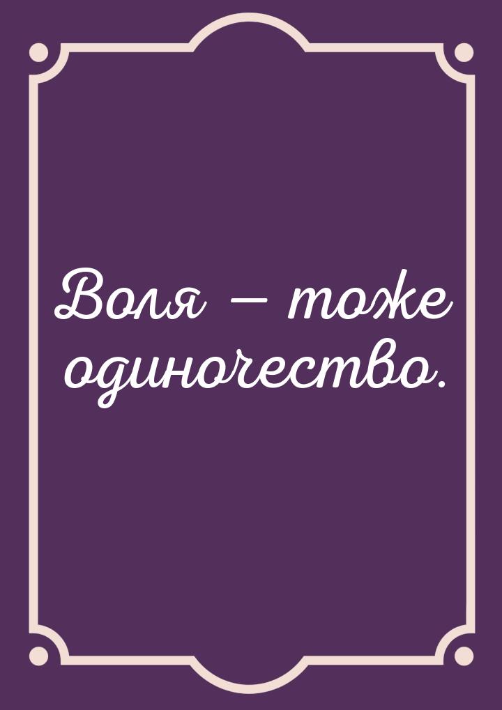 Воля  тоже одиночество.