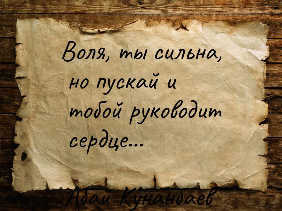 Воля, ты сильна, но пускай и тобой руководит сердце...