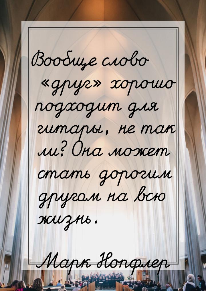 Вообще слово «друг» хорошо подходит для гитары, не так ли? Она может стать дорогим другом 