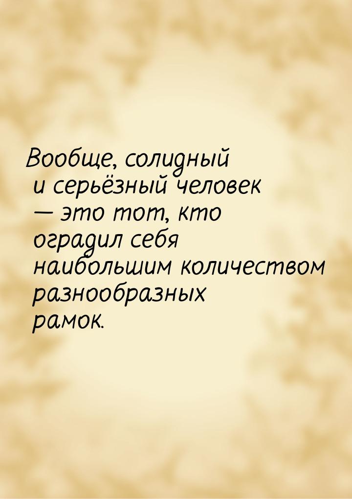 Вообще, солидный и серьёзный человек  это тот, кто оградил себя наибольшим количест