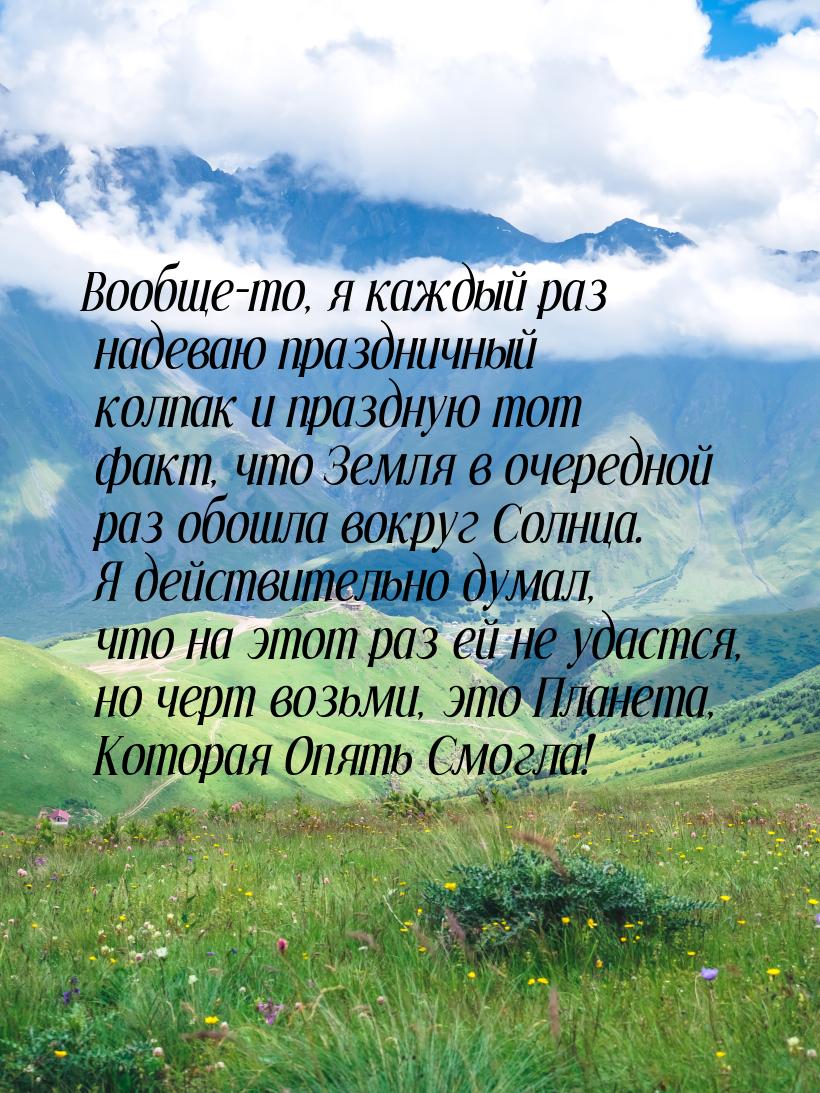 Вообще-то, я каждый раз надеваю праздничный колпак и праздную тот факт, что Земля в очеред