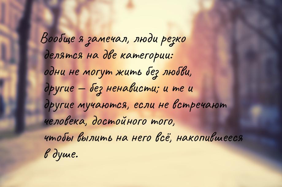 Вообще я замечал, люди резко делятся на две категории: одни не могут жить без любви, други