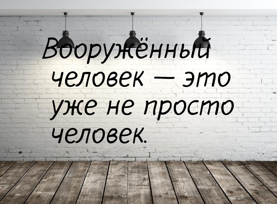 Вооружённый человек  это уже не просто человек.