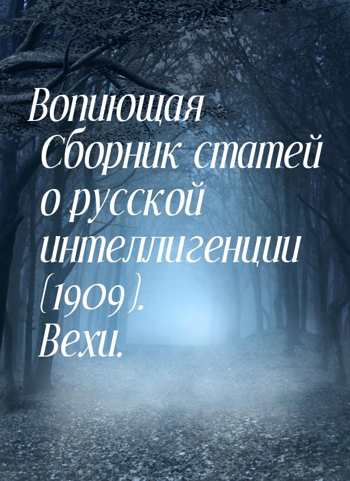 Вопиющая Сборник статей о русской интеллигенции (1909). Вехи.