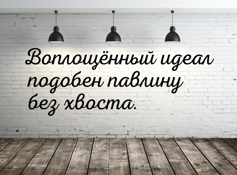 Воплощённый идеал подобен павлину без хвоста.