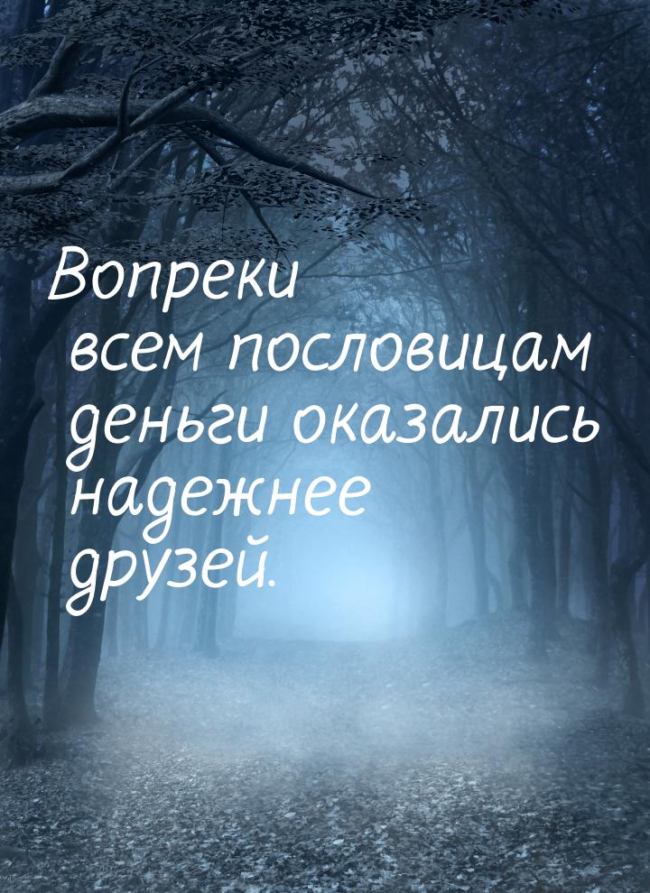 Вопреки всем пословицам деньги оказались надежнее друзей.