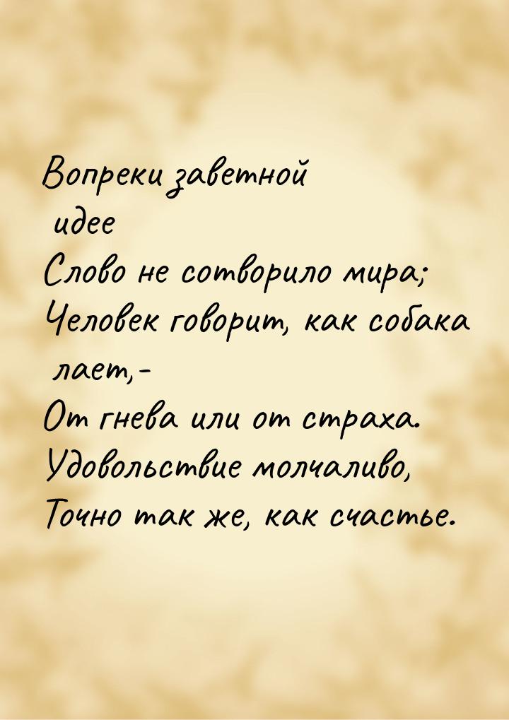 Вопреки заветной идее Слово не сотворило мира; Человек говорит, как собака лает,- От гнева