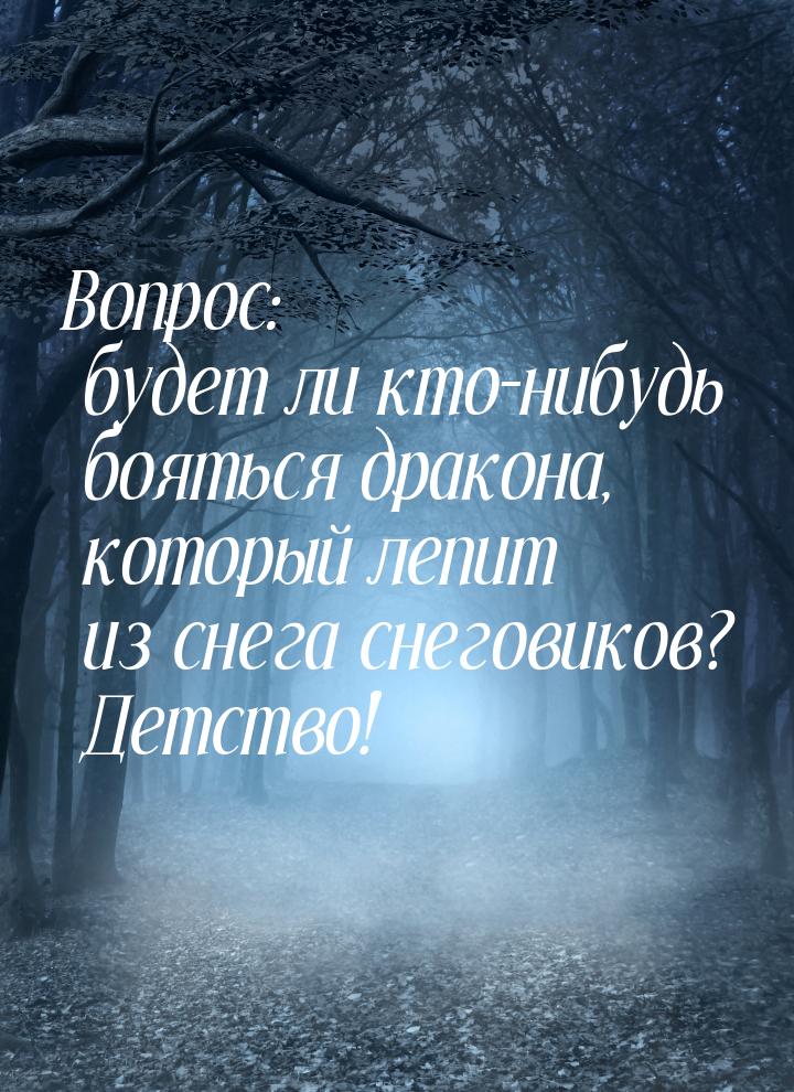 Вопрос: будет ли кто–нибудь бояться дракона, который лепит из снега снеговиков?  Детство!