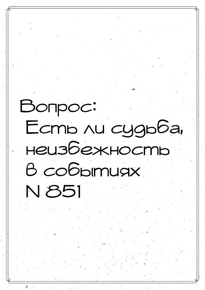 Вопрос: Есть ли судьба, неизбежность в событиях N 851