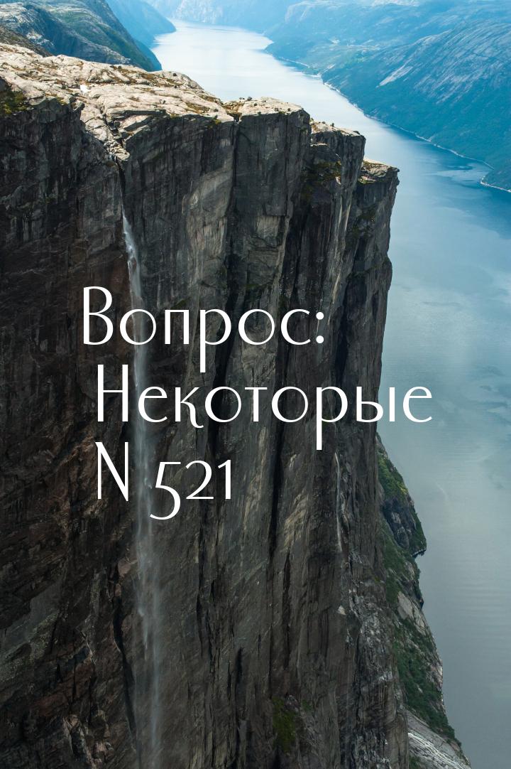 Вопрос: Некоторые N 521