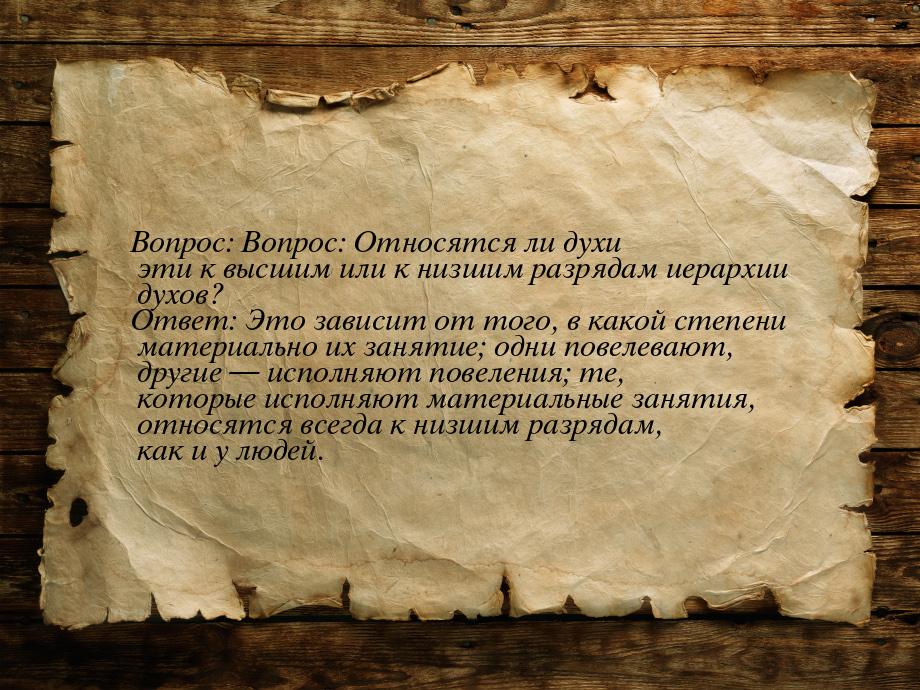 Вопрос: Вопрос: Относятся ли духи эти к высшим или к низшим разрядам иерархии духов? Ответ