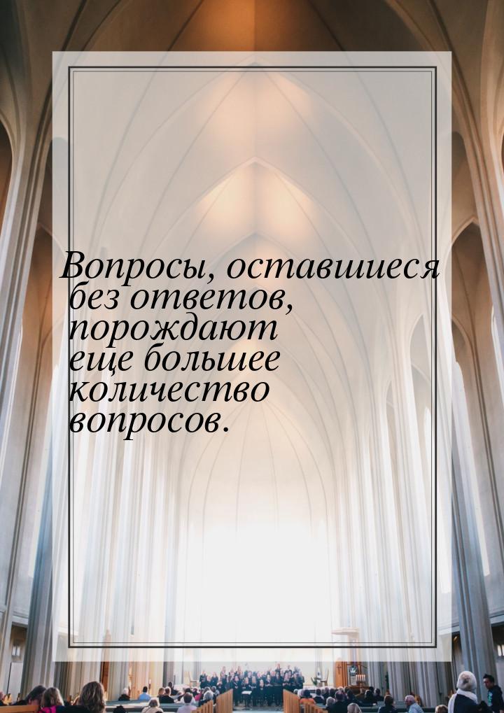 Вопросы, оставшиеся без ответов, порождают еще большее количество вопросов.