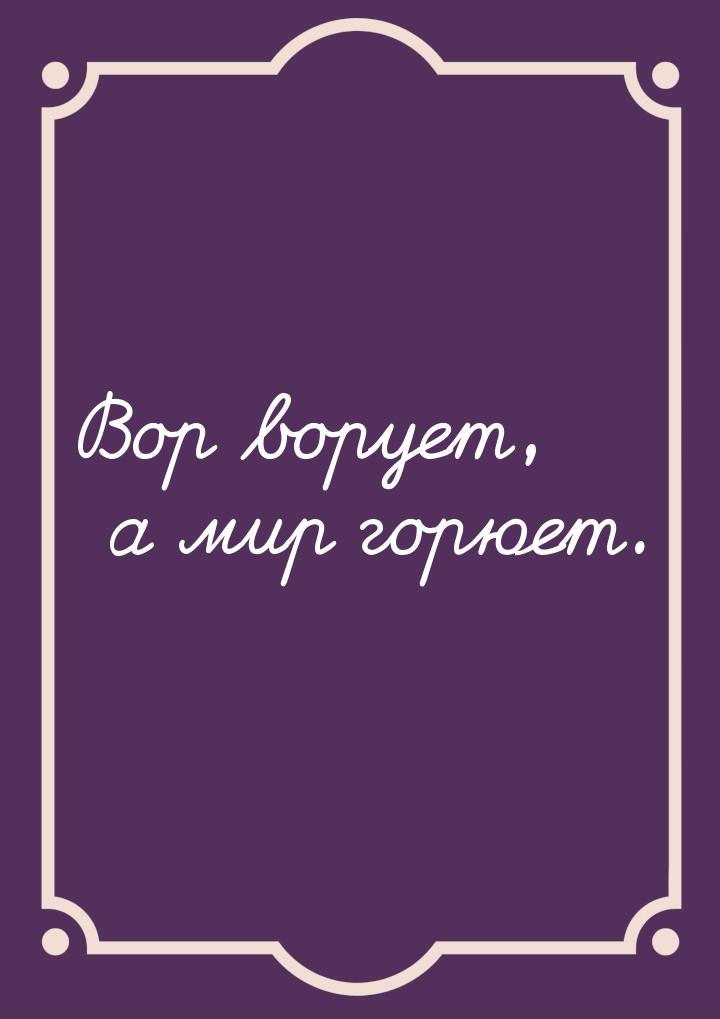 Вор ворует, а мир горюет.