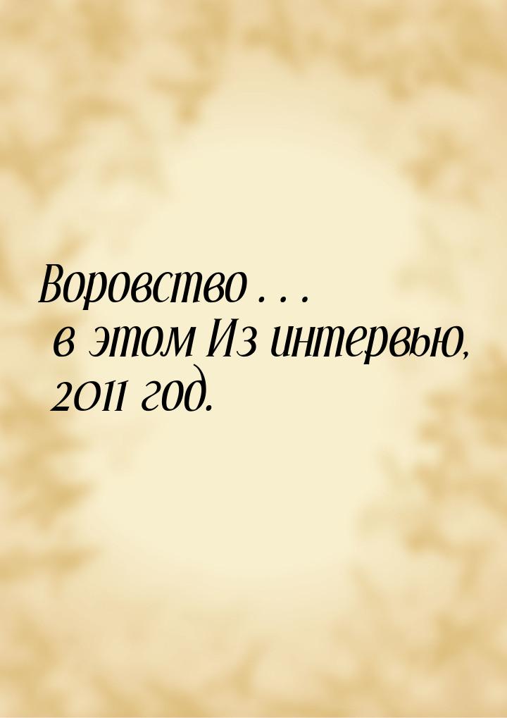 Воровство… в этом Из интервью, 2011 год.