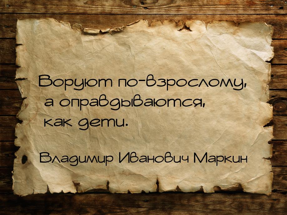 Воруют по-взрослому, а оправдываются, как дети.