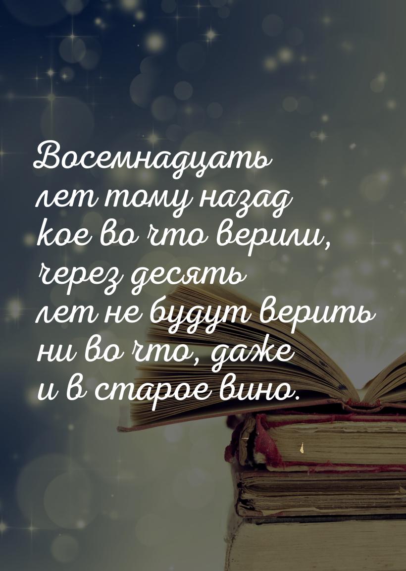 Восемнадцать лет тому назад кое во что верили, через десять лет не будут верить ни во что,