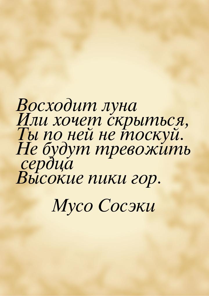 Восходит луна Или хочет скрыться, Ты по ней не тоскуй. Не будут тревожить сердца Высокие п