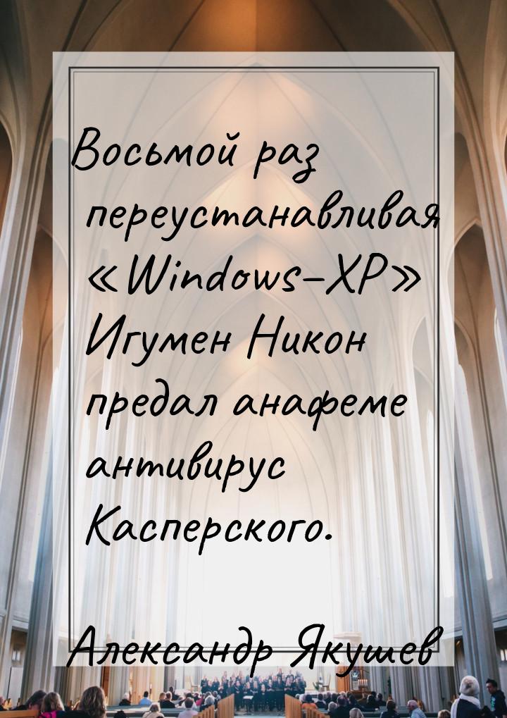 Восьмой раз переустанавливая «Windows–ХР» Игумен Никон предал анафеме антивирус Касперског