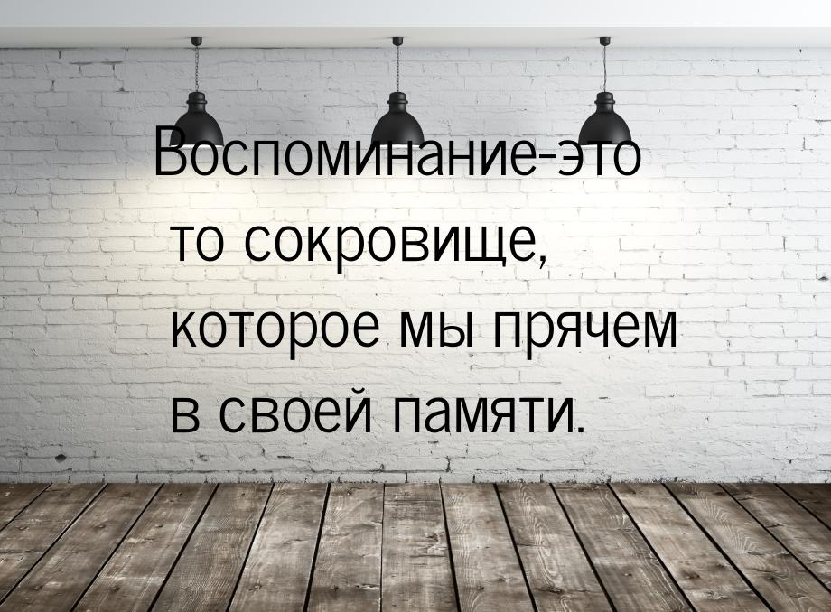 Воспоминание-это то сокровище, которое мы прячем в своей памяти.